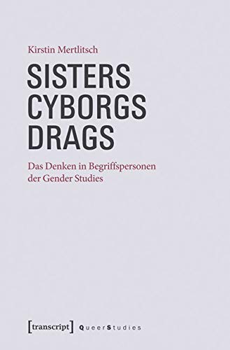 Sisters - Cyborgs - Drags: Das Denken in Begriffspersonen der Gender Studies (Queer Studies) Philosophy