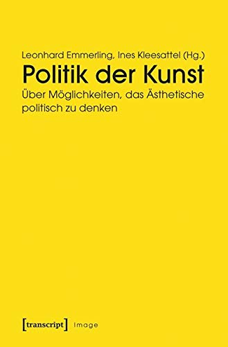 Politik der Kunst: Über Möglichkeiten, das Ästhetische politisch zu denken (Image) Media & Communication