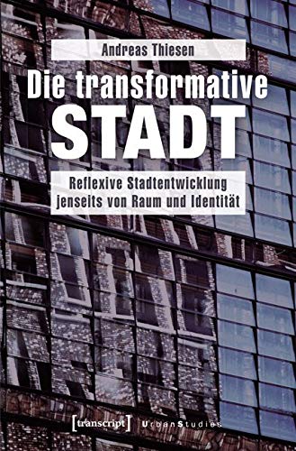 Die transformative Stadt: Reflexive Stadtentwicklung jenseits von Raum und Identität (Urban Studies) Social Sciences