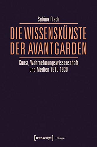Die WissensKünste der Avantgarden: Kunst, Wahrnehmungswissenschaft und Medien 1915-1930 (Image) Media & Communication