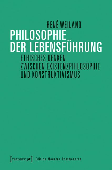 Philosophie der Lebensführung: Ethisches Denken zwischen Existenzphilosophie und Konstruktivismus (Edition Moderne Postmoderne) Philosophy
