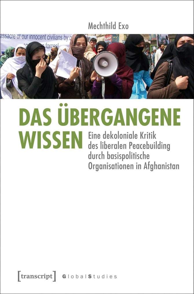 Das übergangene Wissen: Eine dekoloniale Kritik des liberalen Peacebuilding durch basispolitische Organisationen in Afghanistan (Global Studies) Philosophy