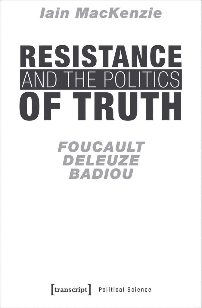 Resistance and the Politics of Truth: Foucault, Deleuze, Badiou (Edition Politik, Bd. 45) Philosophy