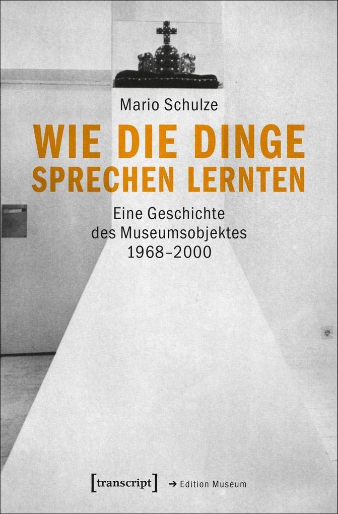 Wie die Dinge sprechen lernten: Eine Geschichte des Museumsobjektes 1968-2000 (Edition Museum) Social Sciences