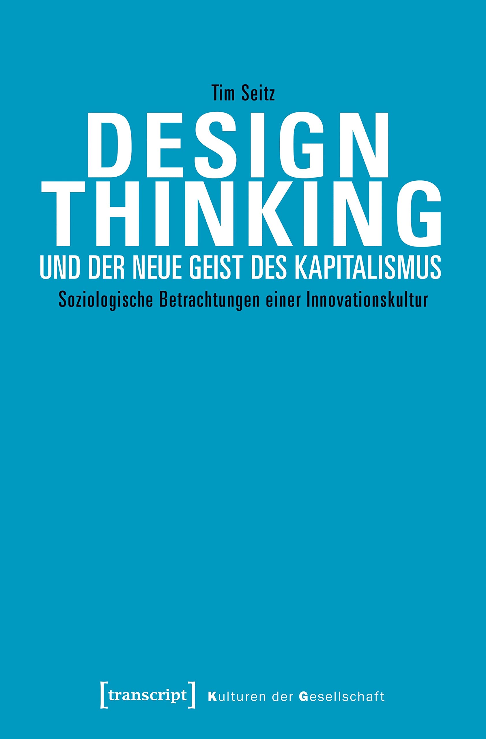 Design Thinking und der neue Geist des Kapitalismus: Soziologische Betrachtungen einer Innovationskultur (Kulturen der Gesellschaft) Philosophy