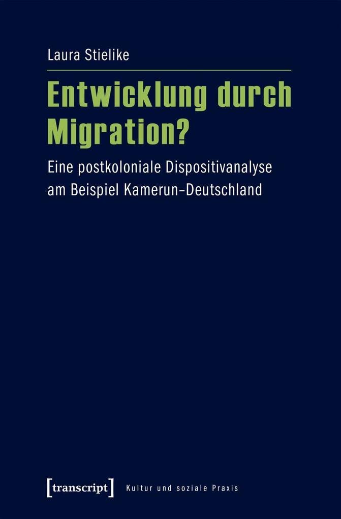 Entwicklung durch Migration?: Eine postkoloniale Dispositivanalyse am Beispiel Kamerun-Deutschland (Kultur und soziale Praxis) Books