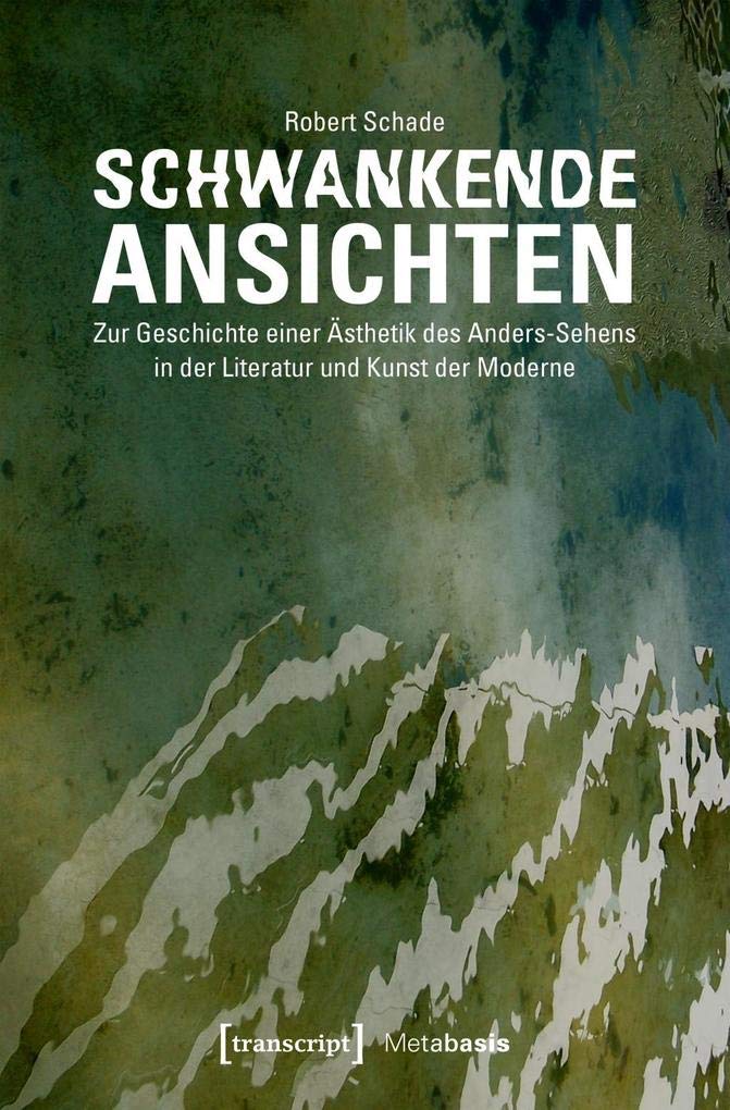 Schwankende Ansichten: Zur Geschichte einer Ästhetik des Anders-Sehens in der Literatur und Kunst der Moderne (Metabasis - Transkriptionen zwischen Literaturen, Künsten und Medien, Bd. 19) Media & Communication