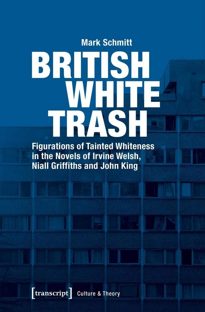 British White Trash: Figurations of Tainted Whiteness in the Novels of Irvine Welsh, Niall Griffiths and John King (Edition Kulturwissenschaft) Social Sciences