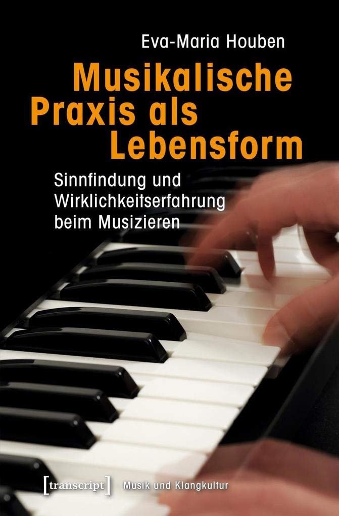 Musikalische Praxis als Lebensform: Sinnfindung und Wirklichkeitserfahrung beim Musizieren (Musik und Klangkultur, Bd. 27) Media & Communication