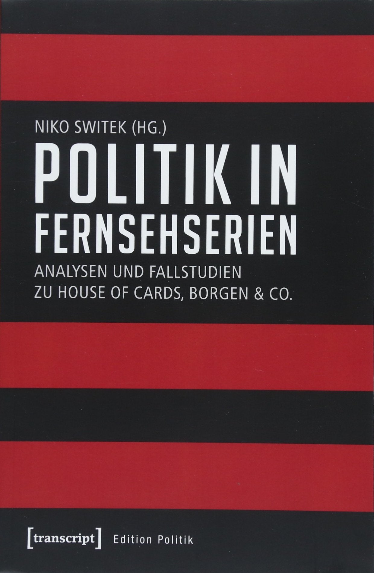 Politik in Fernsehserien: Analysen und Fallstudien zu House of Cards, Borgen & Co. (Edition Politik, Band 55) Media & Communication