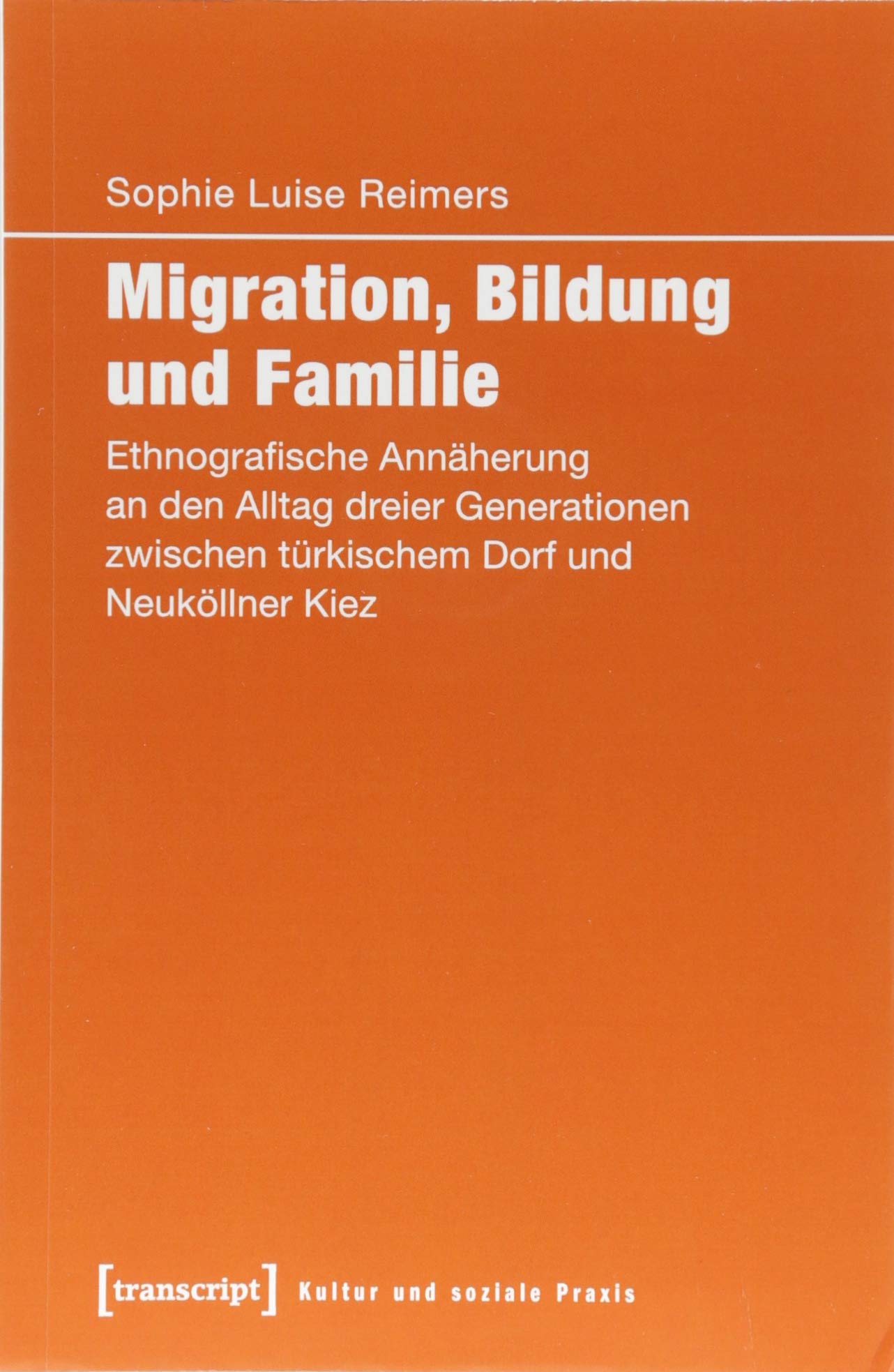 Migration, Bildung und Familie: Ethnografische Annäherung an den Alltag dreier Generationen zwischen türkischem Dorf und Neuköllner Kiez (Kultur und soziale Praxis) Books