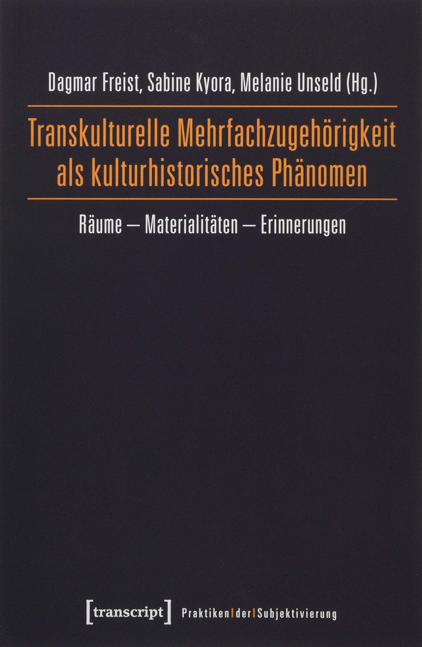 Transkulturelle Mehrfachzugehörigkeit als kulturhistorisches Phänomen: Räume - Materialitäten - Erinnerungen (Praktiken der Subjektivierung) Books