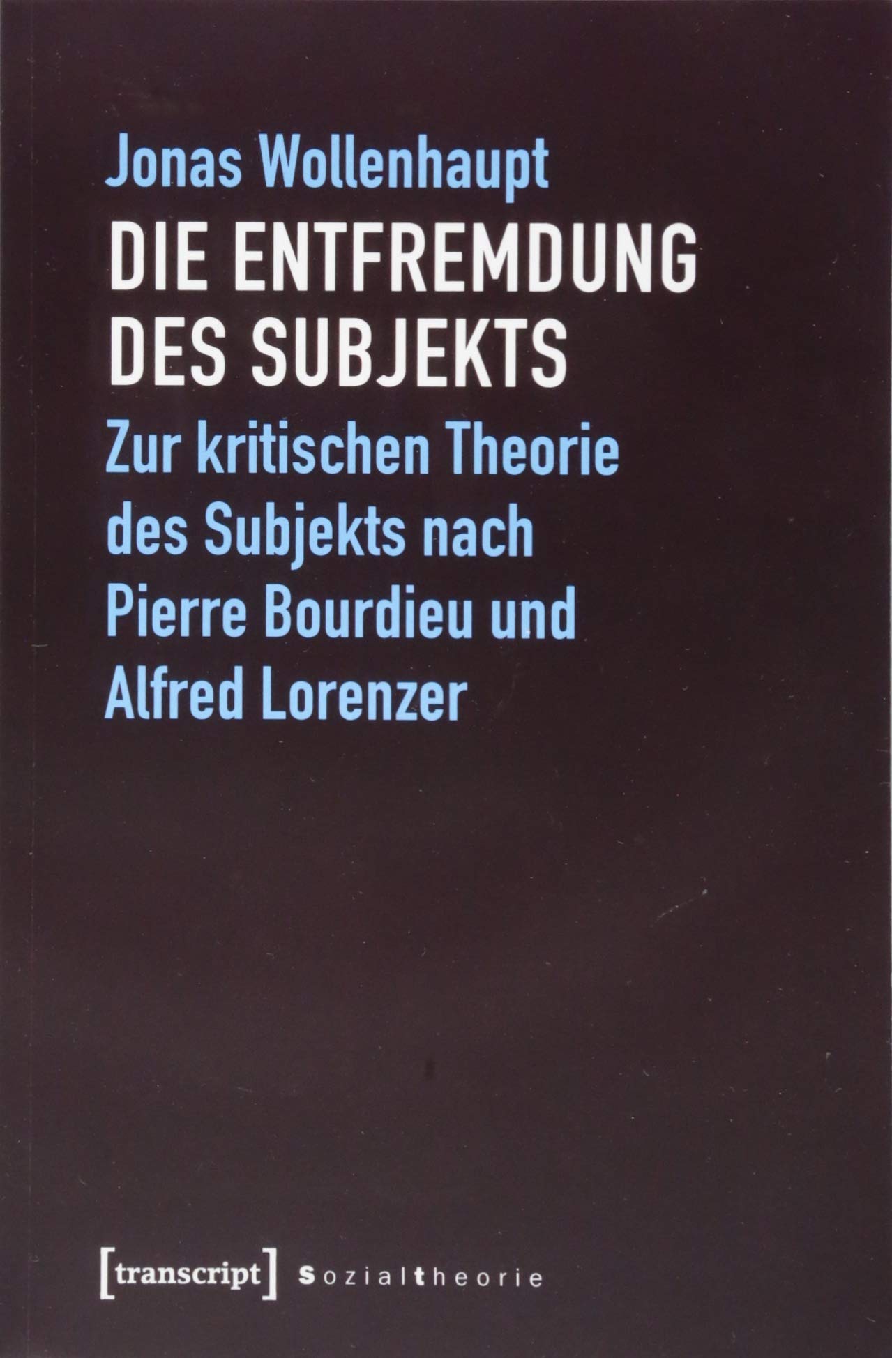 Die Entfremdung des Subjekts: Zur kritischen Theorie des Subjekts nach Pierre Bourdieu und Alfred Lorenzer (Sozialtheorie) Philosophy