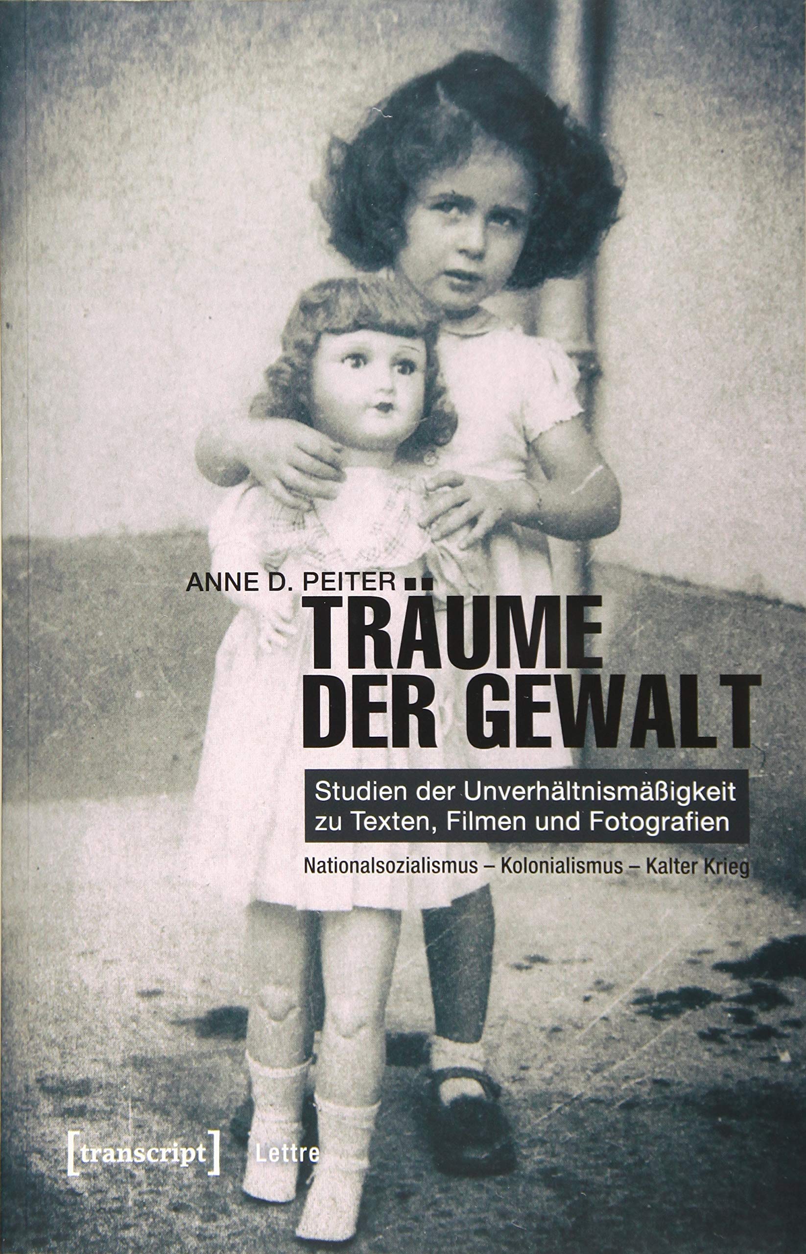 Träume der Gewalt: Studien der Unverhältnismäßigkeit zu Texten, Filmen und Fotografien. Nationalsozialismus - Kolonialismus - Kalter Krieg (Lettre) Media & Communication