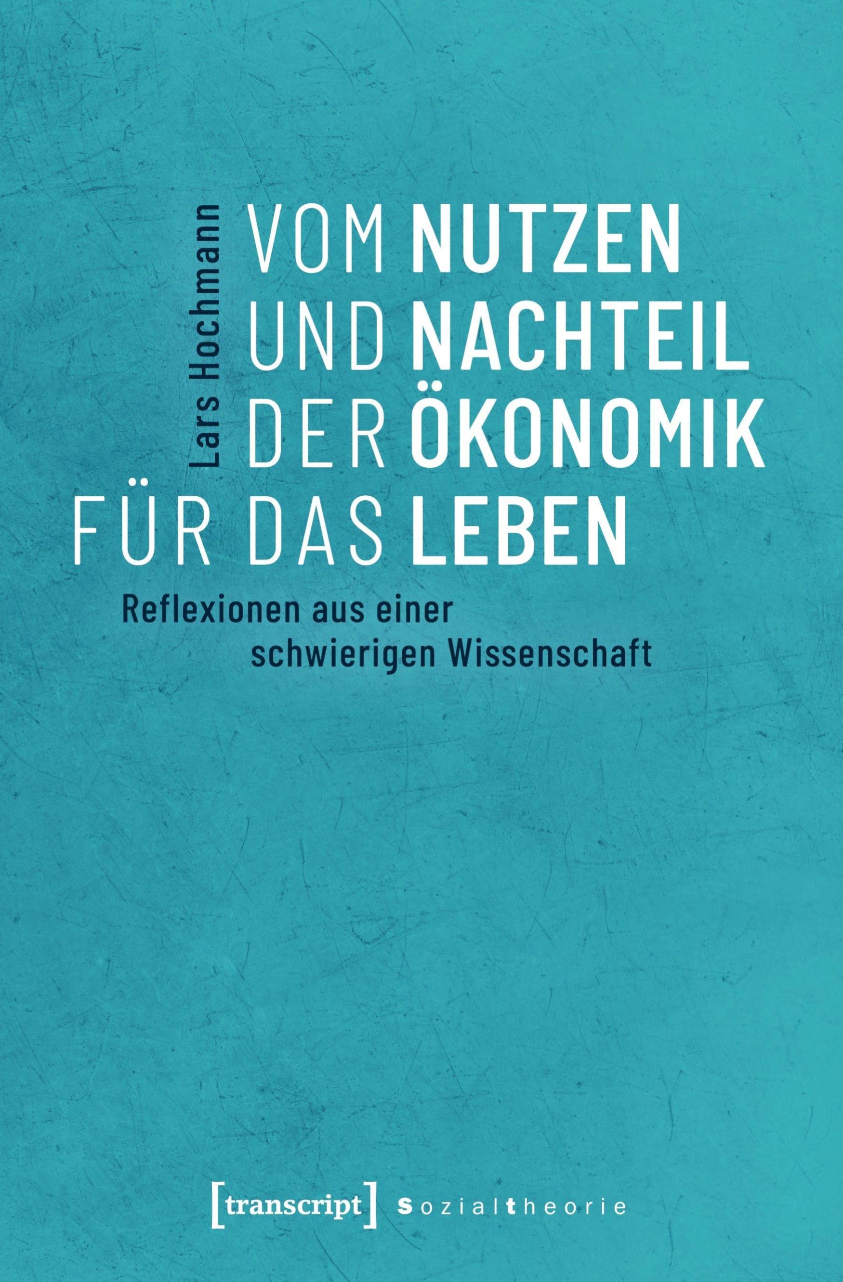 Vom Nutzen und Nachteil der Ökonomik für das Leben: Reflexionen aus einer schwierigen Wissenschaft (Sozialtheorie) Law