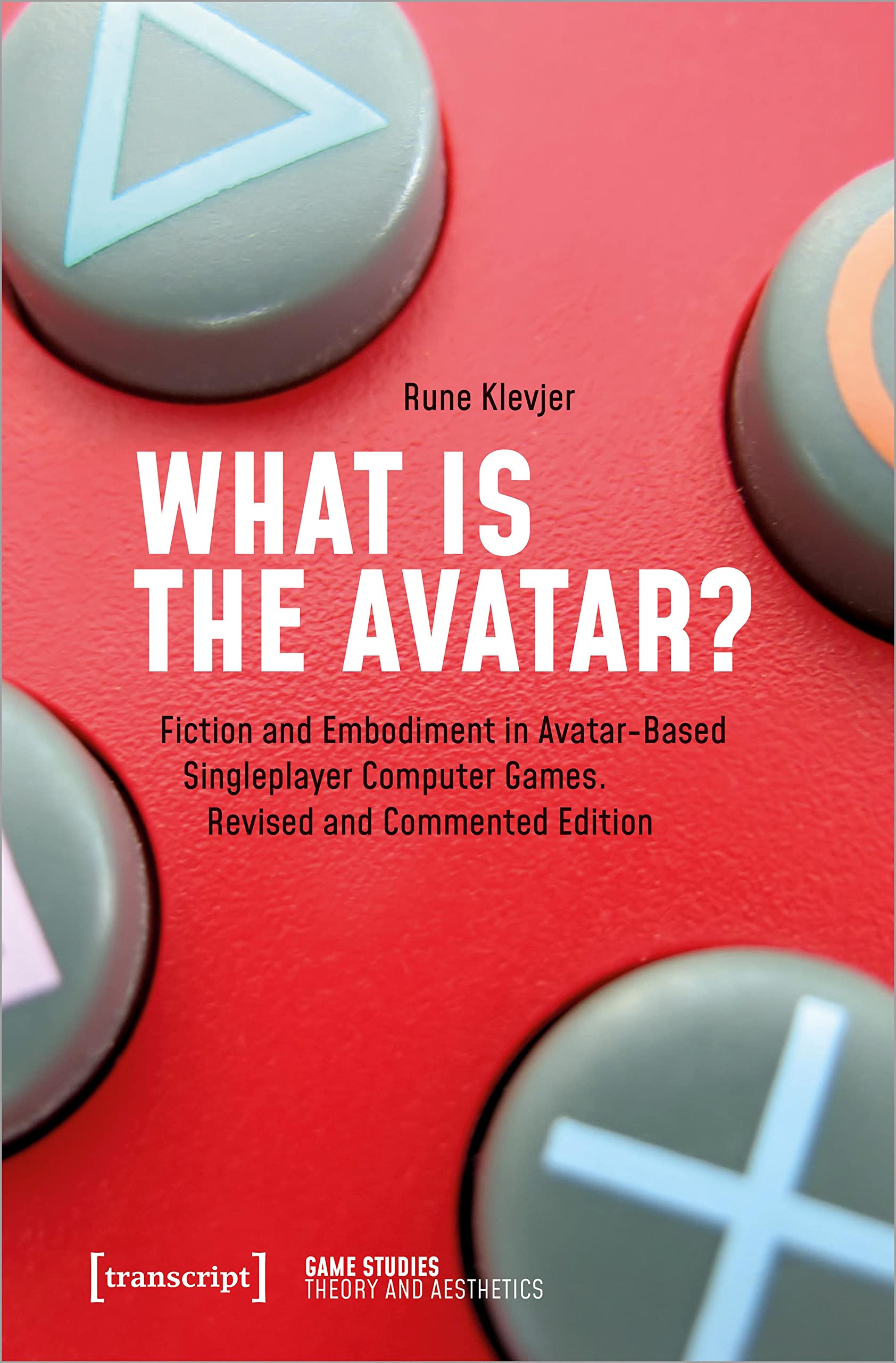 What is the Avatar?: Fiction and Embodiment in Avatar-Based Singleplayer Computer Games. Revised and Commented Edition (Game Studies) Media & Communication