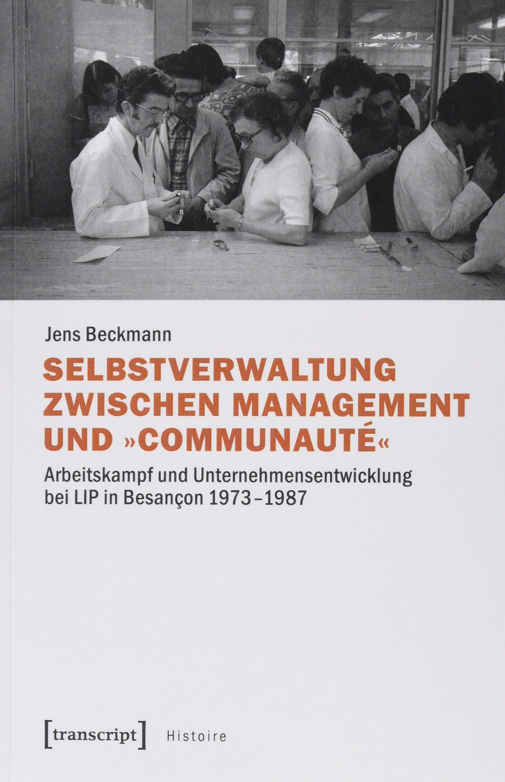 Selbstverwaltung zwischen Management und »Communauté«: Arbeitskampf und Unternehmensentwicklung bei LIP in Besançon 1973-1987 (Histoire, Bd. 148) Social Sciences