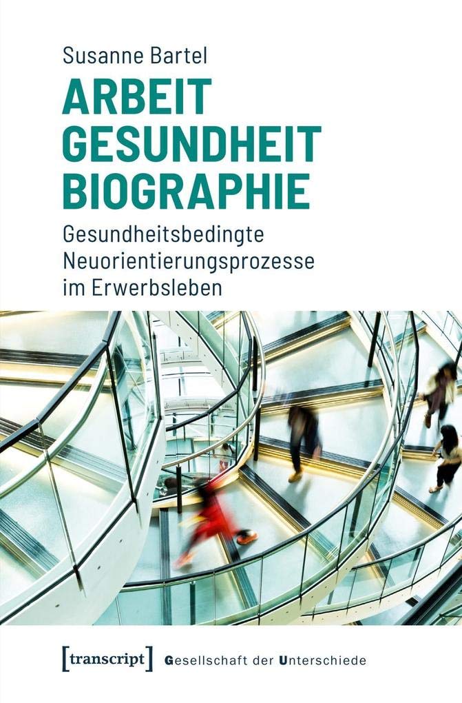 Arbeit - Gesundheit - Biographie: Gesundheitsbedingte Neuorientierungsprozesse im Erwerbsleben (Gesellschaft der Unterschiede, Bd. 49) Medicine