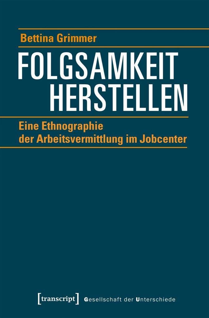 Folgsamkeit herstellen: Eine Ethnographie der Arbeitsvermittlung im Jobcenter (Gesellschaft der Unterschiede, Bd. 50) Natural Sciences