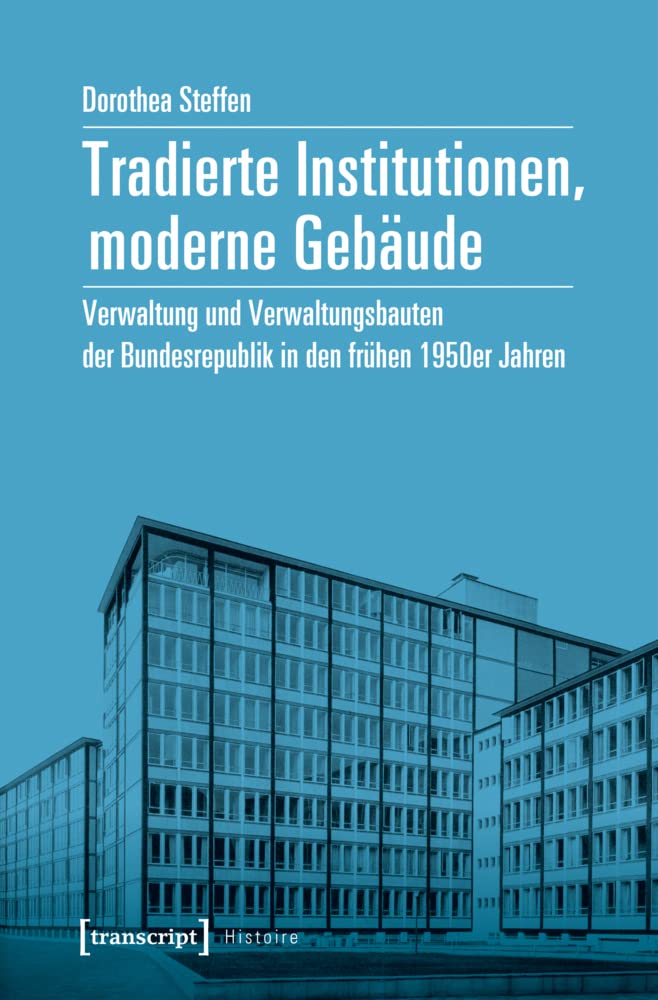 Tradierte Institutionen, moderne Gebäude: Verwaltung und Verwaltungsbauten der Bundesrepublik in den frühen 1950er Jahren (Histoire, Bd. 149) Architecture