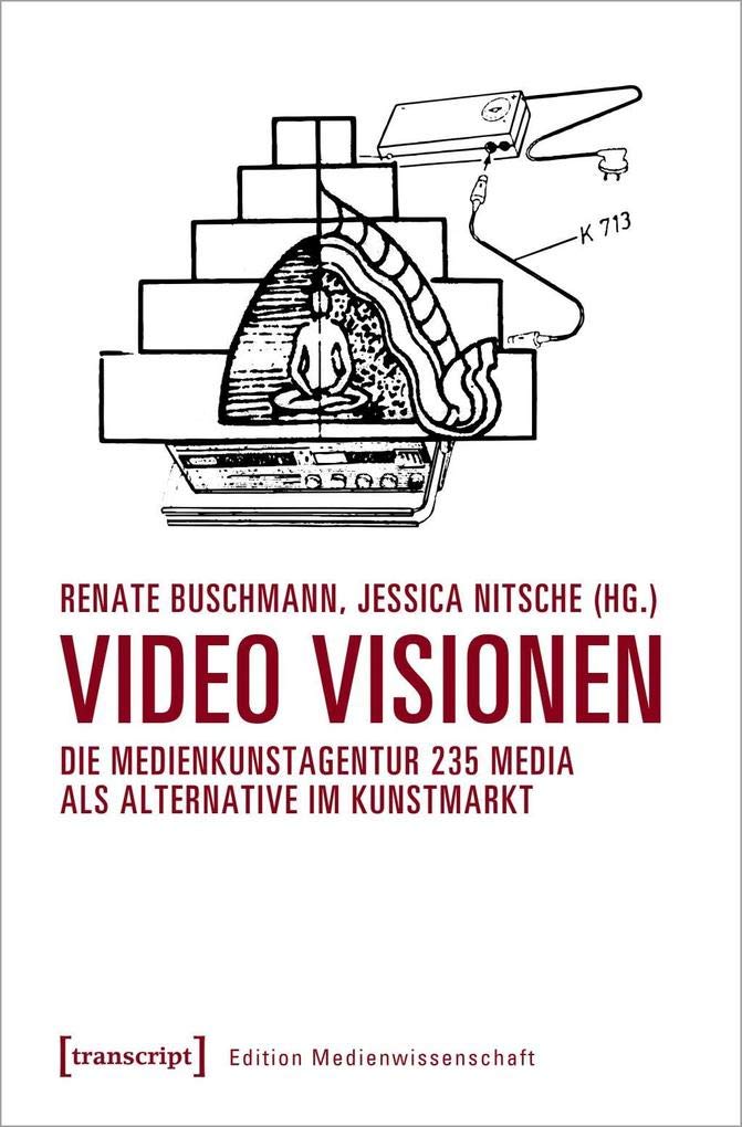 Video Visionen: Die Medienkunstagentur 235 Media als Alternative im Kunstmarkt (Edition Medienwissenschaft, Bd. 62) Media & Communication