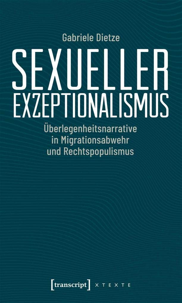 Sexueller Exzeptionalismus: Überlegenheitsnarrative in Migrationsabwehr und Rechtspopulismus (X-Texte zu Kultur und Gesellschaft) Books