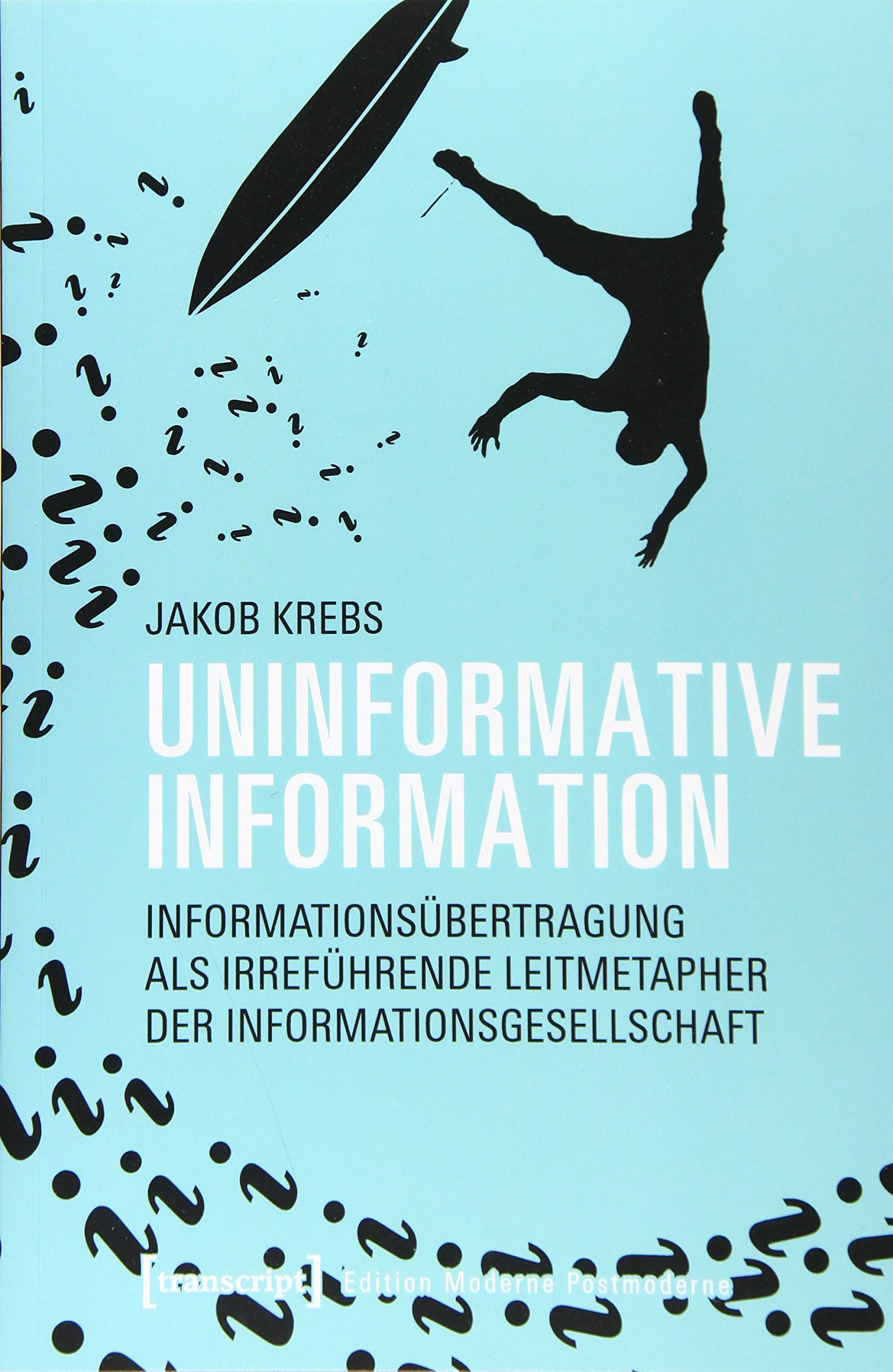 Uninformative Information: Informationsübertragung als irreführende Leitmetapher der Informationsgesellschaft (Edition Moderne Postmoderne) Media & Communication