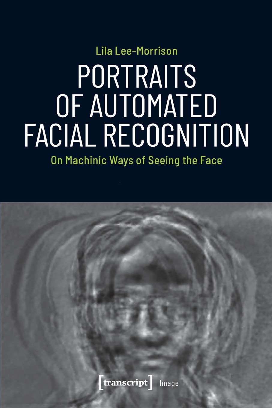 Portraits of Automated Facial Recognition: On Machinic Ways of Seeing the Face (Image, bd. 162) Media & Communication
