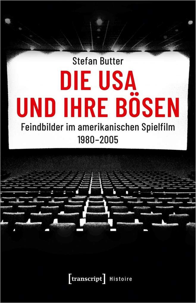 Die USA und ihre Bösen: Feindbilder im amerikanischen Spielfilm 1980-2005 (Histoire, Bd. 163) Media & Communication