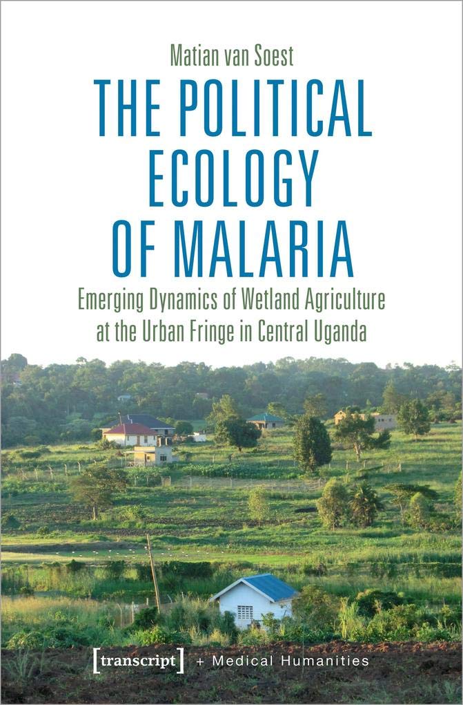 The Political Ecology of Malaria: Emerging Dynamics of Wetland Agriculture at the Urban Fringe in Central Uganda (Medical Humanities, Bd. 4) Medicine