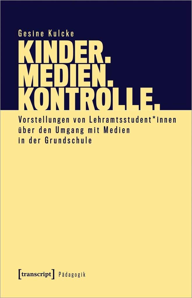 Kinder. Medien. Kontrolle.: Vorstellungen von Lehramtsstudent*innen über den Umgang mit Medien in der Grundschule (Pädagogik) Media & Communication