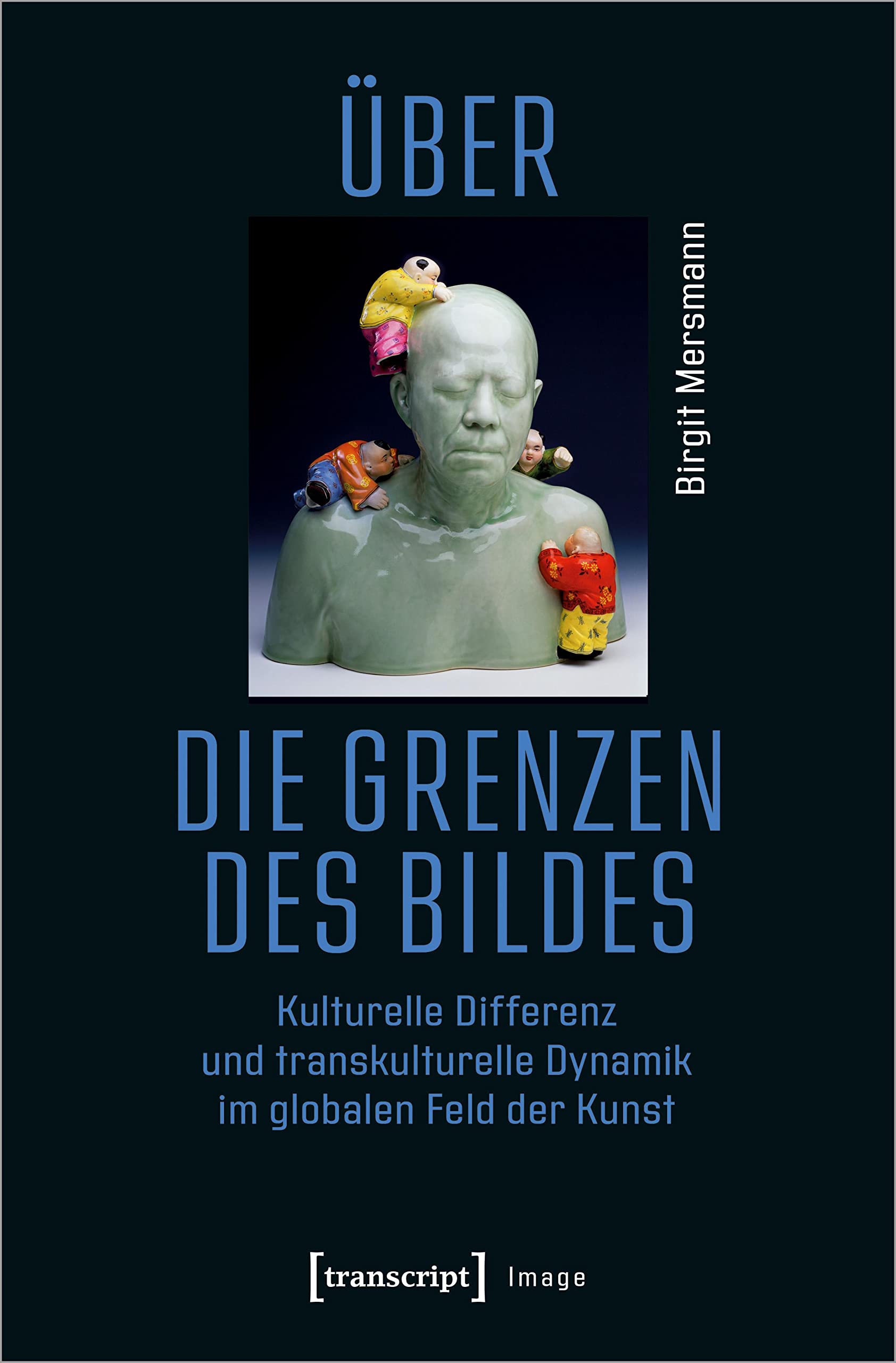 Über die Grenzen des Bildes: Kulturelle Differenz und transkulturelle Dynamik im globalen Feld der Kunst (Image, Bd. 174) Media & Communication