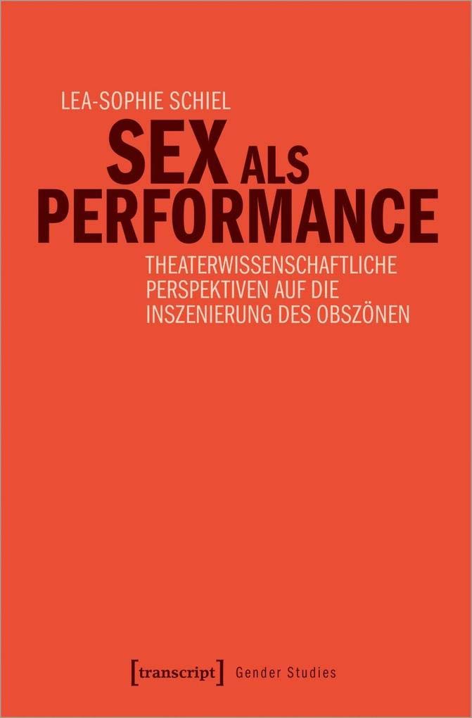 Sex als Performance: Theaterwissenschaftliche Perspektiven auf die Inszenierung des Obszönen (Gender Studies) Books