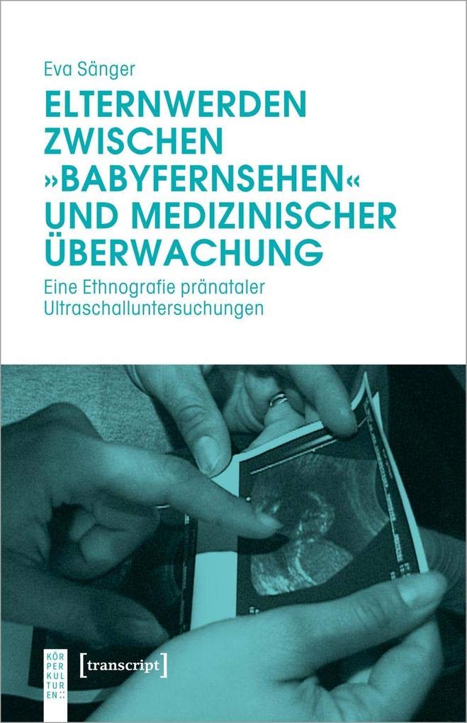 Elternwerden zwischen »Babyfernsehen« und medizinischer Überwachung: Eine Ethnografie pränataler Ultraschalluntersuchungen (KörperKulturen) Medicine