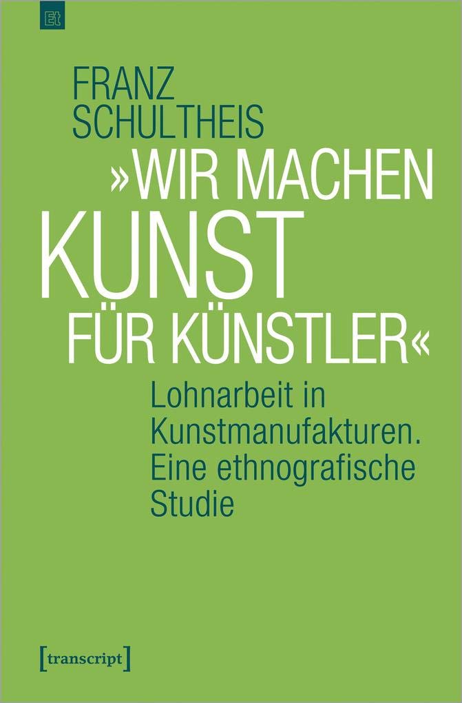 »Wir machen Kunst für Künstler«: Lohnarbeit in Kunstmanufakturen. Eine ethnografische Studie (Edition transcript, Bd. 7) Books