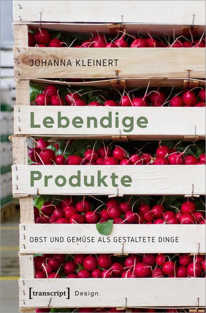 Lebendige Produkte: Obst und Gemüse als gestaltete Dinge (Design, Bd. 49) Media & Communication