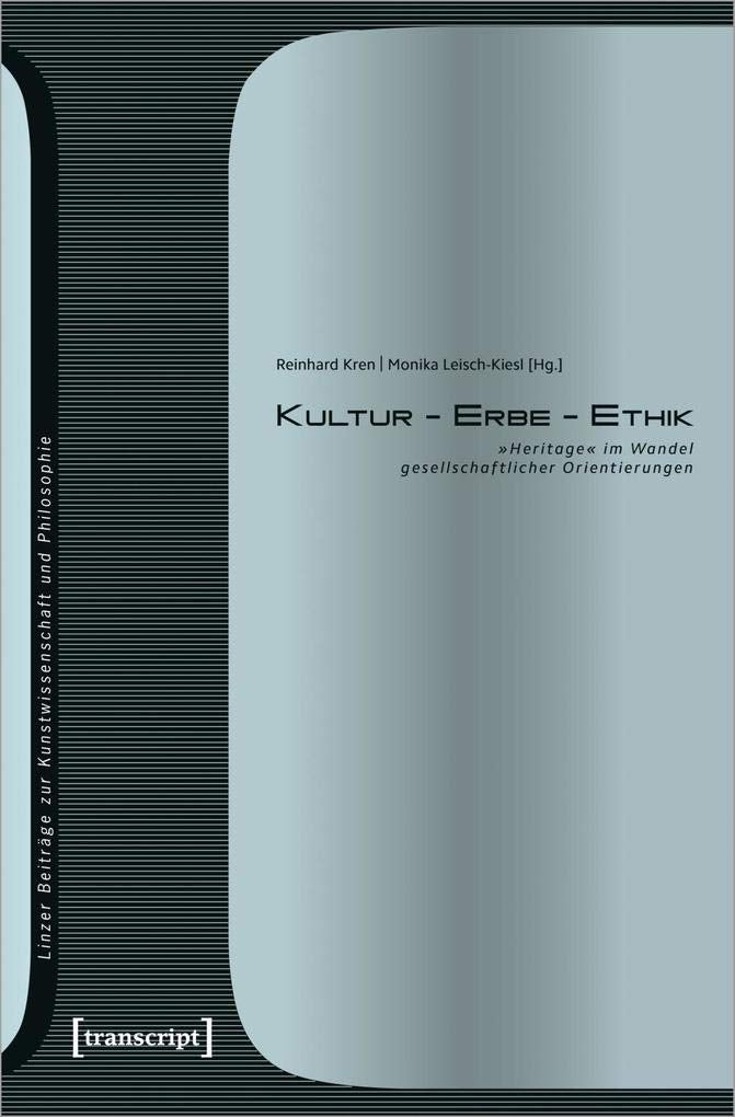 Kultur - Erbe - Ethik: »Heritage« im Wandel gesellschaftlicher Orientierungen (Linzer Beiträge zur Kunstwissenschaft und Philosophie, Bd. 12) Social Sciences