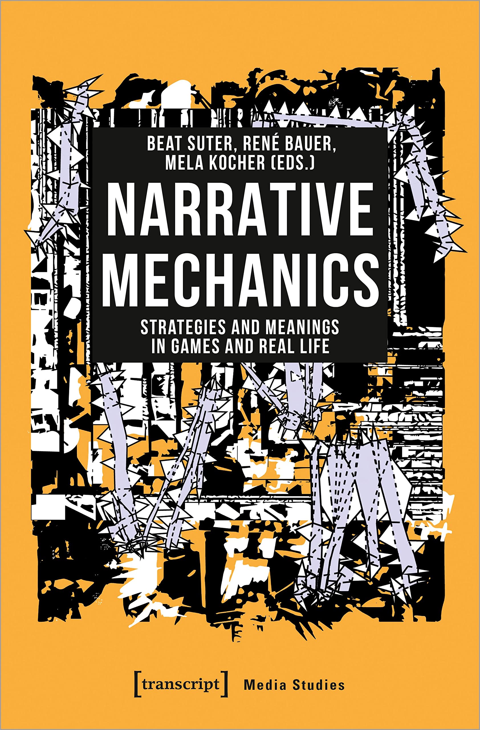Narrative Mechanics: Strategies and Meanings in Games and Real Life (Edition Medienwissenschaft, Bd. 82) Media & Communication