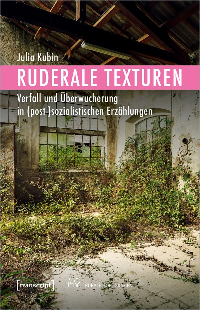 Ruderale Texturen: Verfall und Überwucherung in (post-)sozialistischen Erzählungen (Rurale Topografien, Bd. 11) Media & Communication