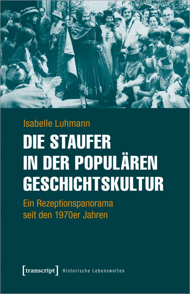 Die Staufer in der populären Geschichtskultur: Ein Rezeptionspanorama seit den 1970er Jahren (Historische Lebenswelten in populären Wissenskulturen/History in Popular Cultures, Bd. 20) Books