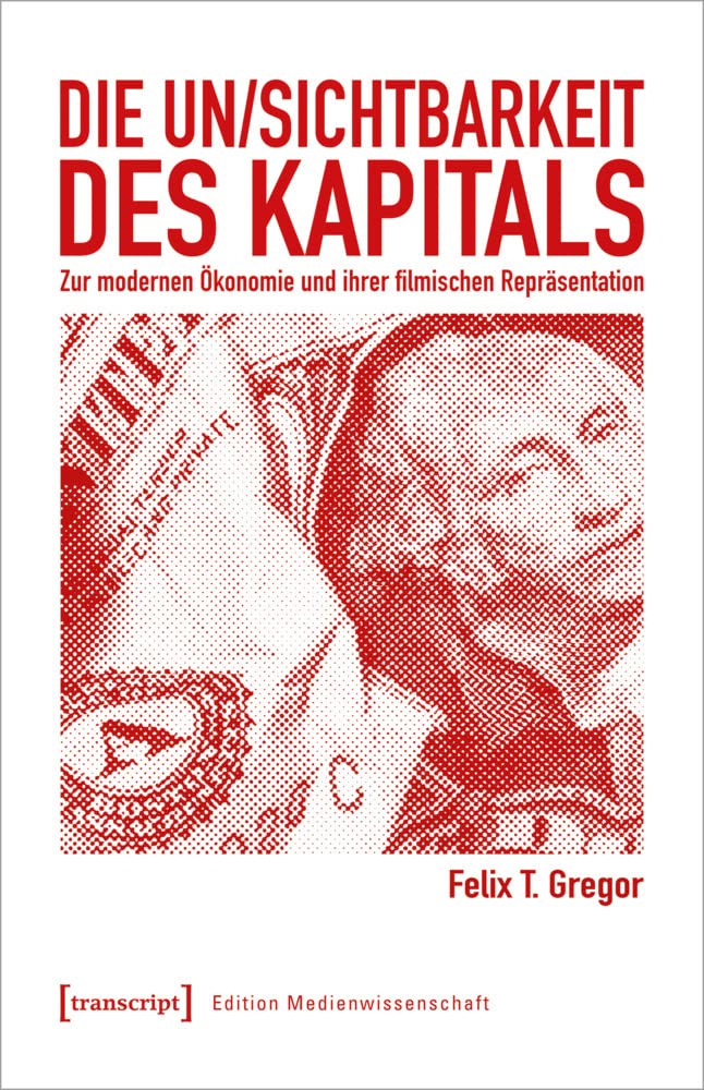 Die Un/Sichtbarkeit des Kapitals: Zur modernen Ökonomie und ihrer filmischen Repräsentation (Edition Medienwissenschaft, Bd. 83) book