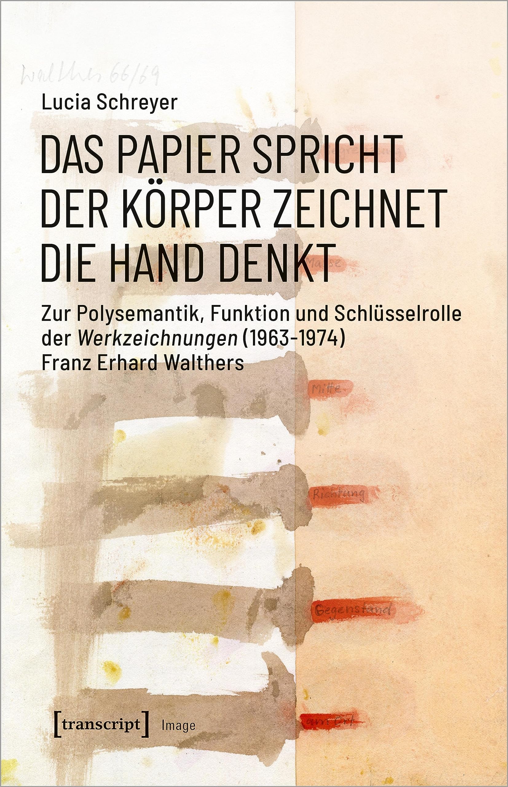 Das Papier spricht - Der Körper zeichnet - Die Hand denkt: Zur Polysemantik, Funktion und Schlüsselrolle der Werkzeichnungen (1963-1974) Franz Erhard Walthers (Image) Media & Communication