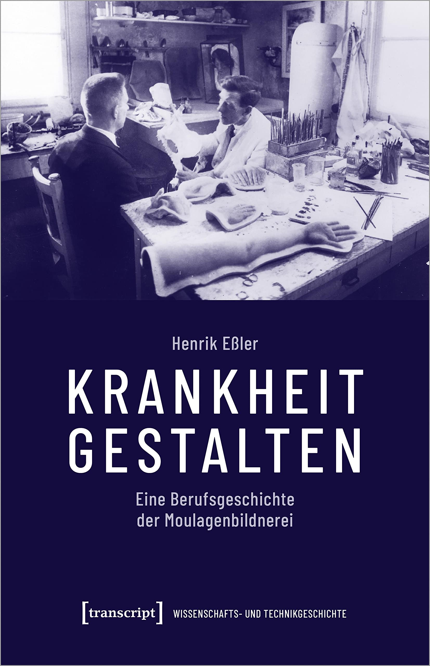 Krankheit gestalten: Eine Berufsgeschichte der Moulagenbildnerei (Wissenschafts- und Technikgeschichte) Medicine