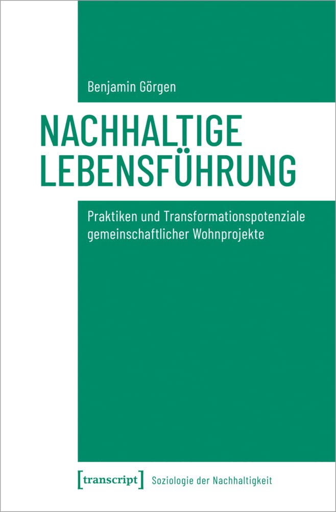 Nachhaltige Lebensführung: Praktiken und Transformationspotenziale gemeinschaftlicher Wohnprojekte (Soziologie der Nachhaltigkeit, Bd. 3) Social Sciences