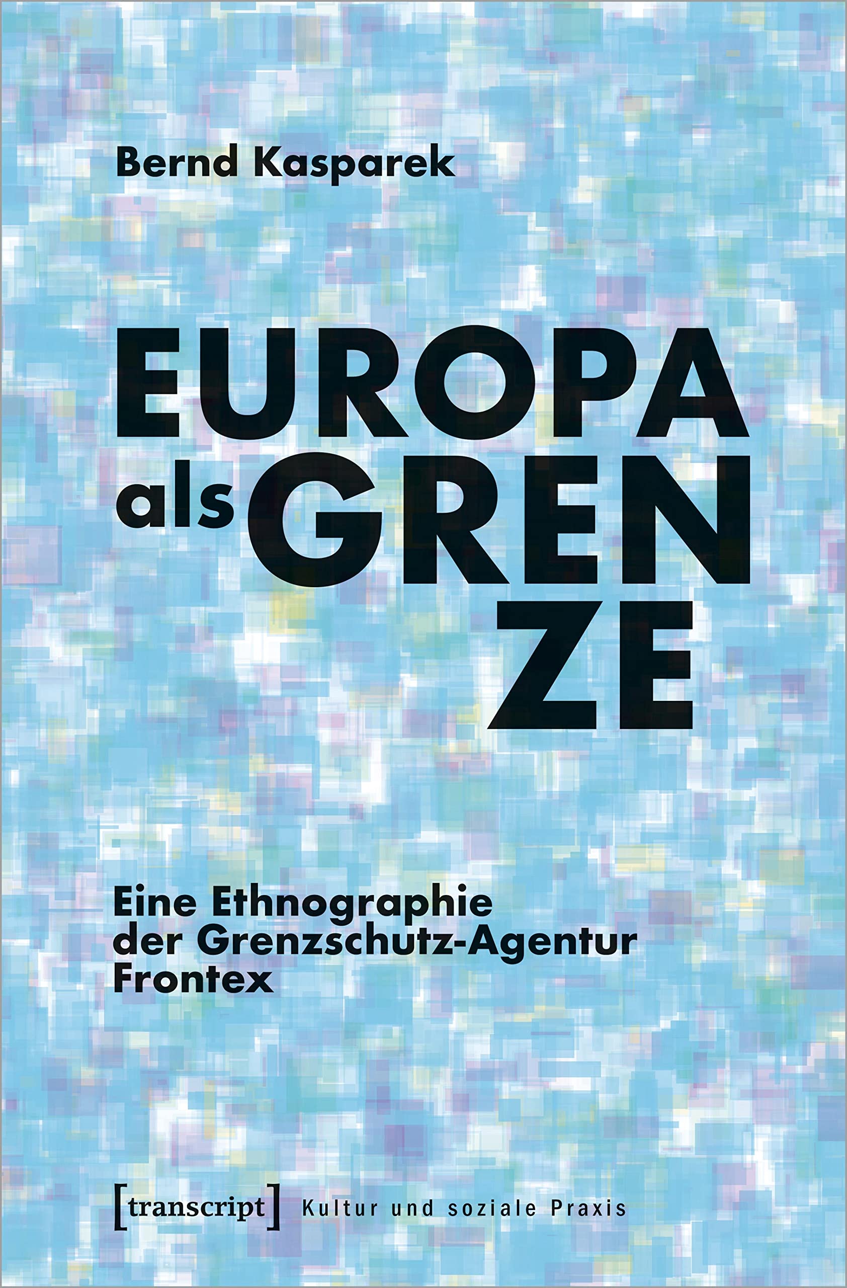 Europa als Grenze: Eine Ethnographie der Grenzschutz-Agentur Frontex (Kultur und soziale Praxis) Law