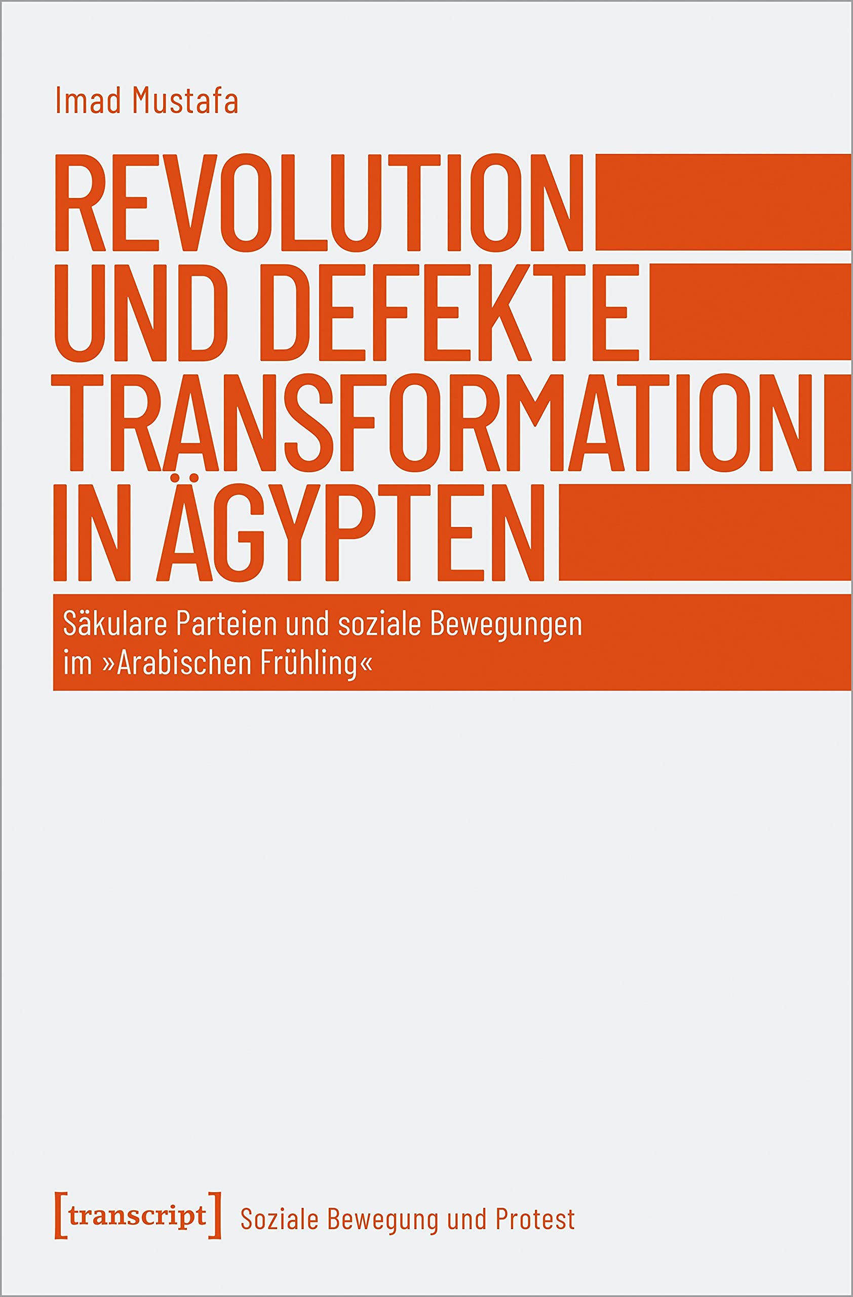Revolution und defekte Transformation in Ägypten: Säkulare Parteien und soziale Bewegungen im »Arabischen Frühling« (Soziale Bewegung und Protest, Bd. 5) Media & Communication