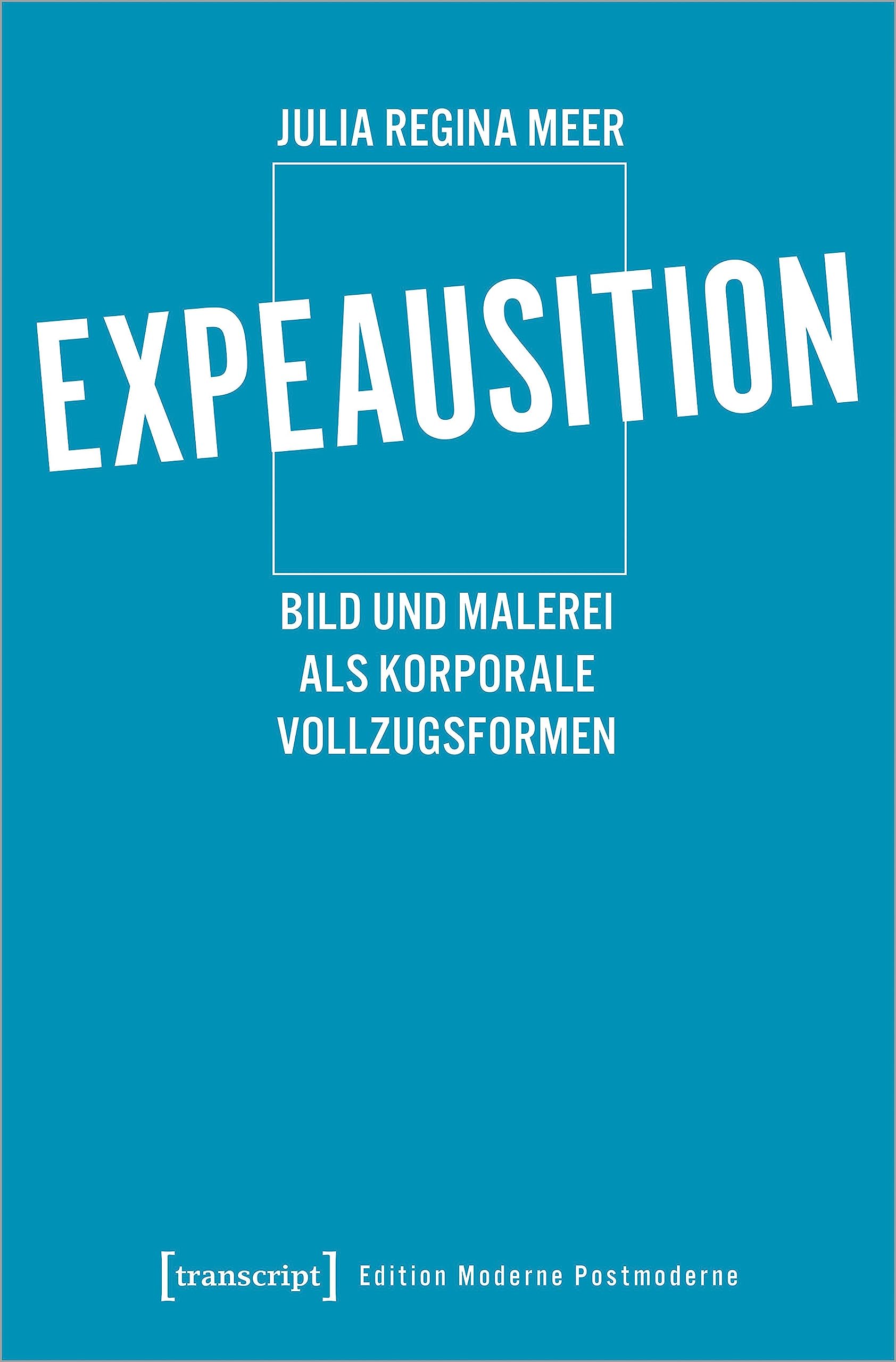 Expeausition: Bild und Malerei als korporale Vollzugsformen (Edition Moderne Postmoderne) Media & Communication