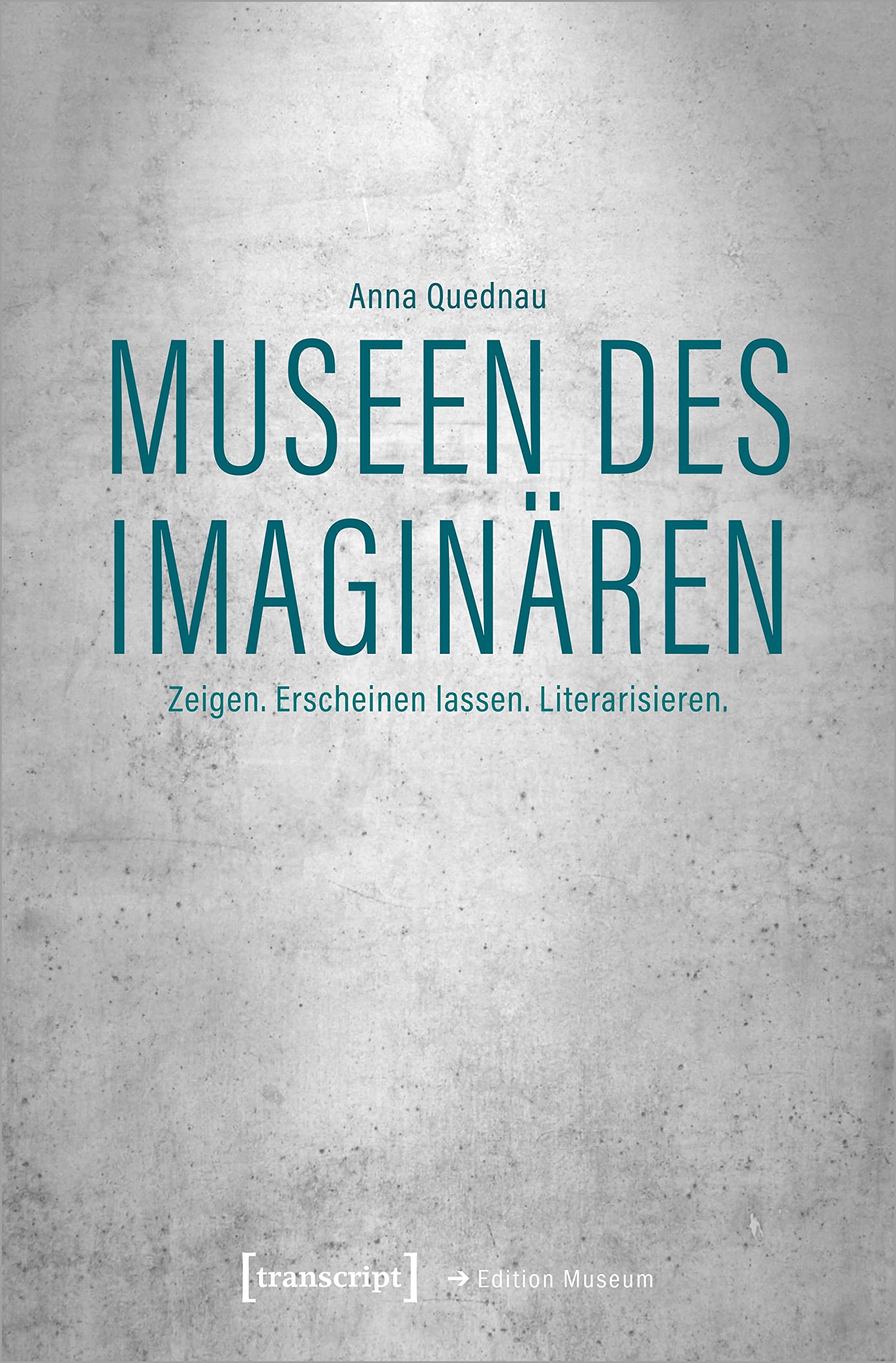 Museen des Imaginären: Zeigen. Erscheinen lassen. Literarisieren. (Edition Museum) Social Sciences