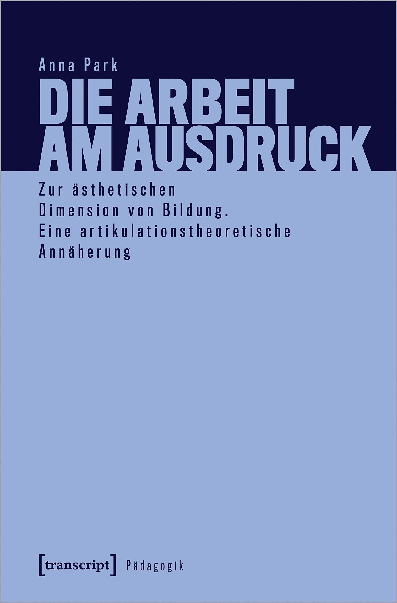 Die Arbeit am Ausdruck: Zur ästhetischen Dimension von Bildung. Eine artikulationstheoretische Annäherung (Pädagogik) Media & Communication