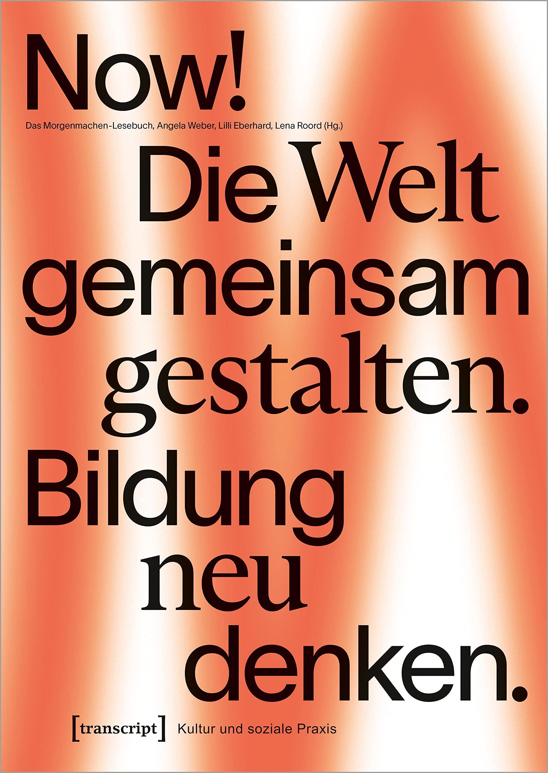 Now! Die Welt gemeinsam gestalten. Bildung neu denken: Das Morgenmachen-Lesebuch (Kultur und soziale Praxis) Media & Communication